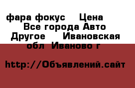 фара фокус1 › Цена ­ 500 - Все города Авто » Другое   . Ивановская обл.,Иваново г.